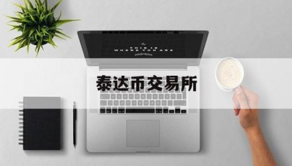 泰达币交易所(泰达币交易平台官网)