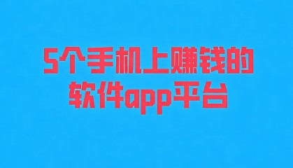 分享5个手机上赚钱的软件app平台，你知道几个呢？