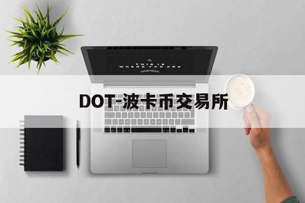 DOT-波卡币交易所(DOT波卡币能涨到500吗)